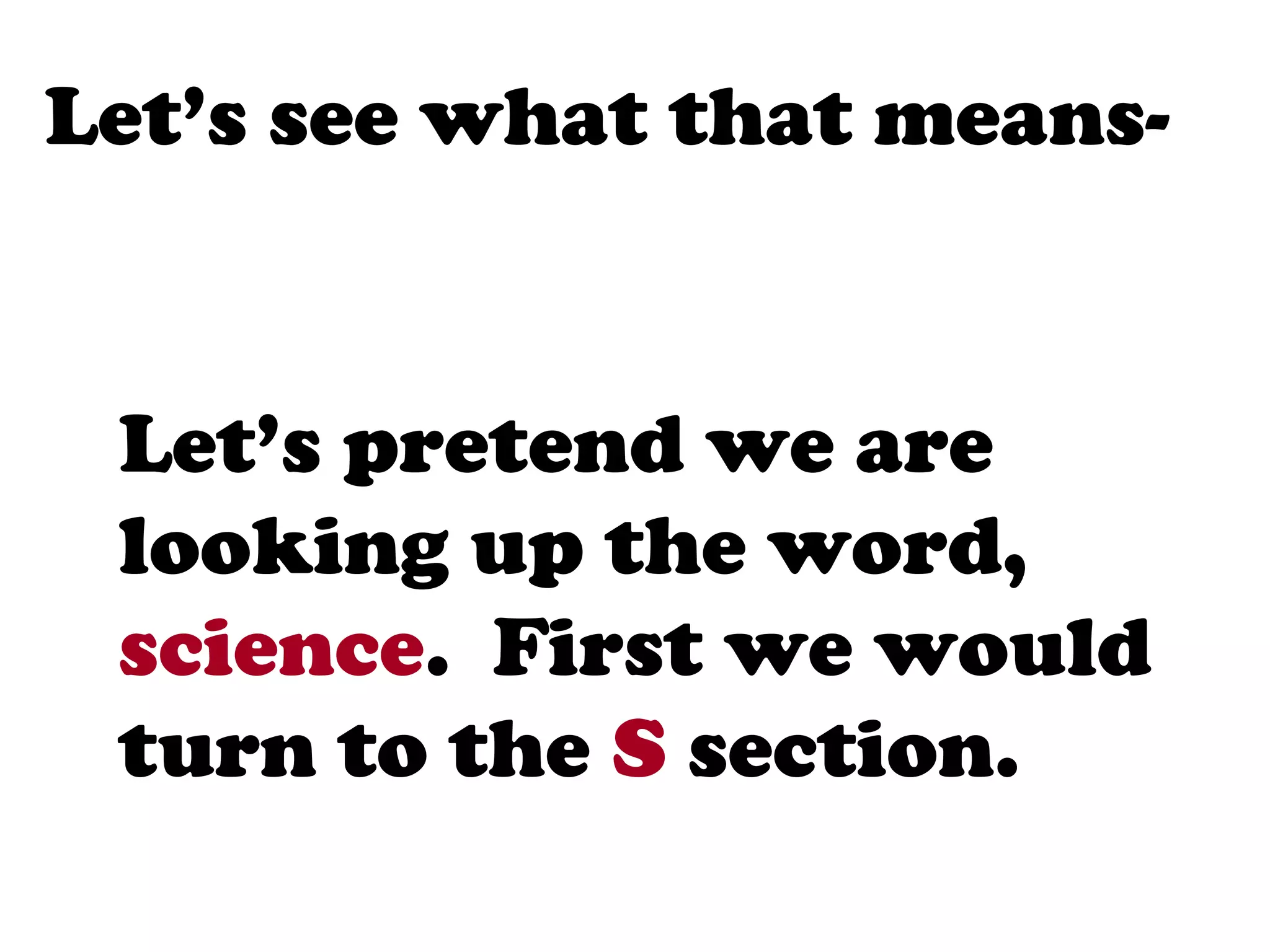 Let’s see what that means-


 Let’s pretend we are
 looking up the word,
 science. First we would
 turn to the S section.
 