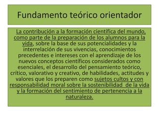 Fundamento teórico orientador
La contribución a la formación científica del mundo,
como parte de la preparación de los alu...