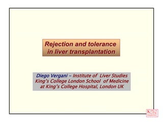 Diego Vergani - Institute of Liver Studies
King’s College London School of Medicine
at King’s College Hospital, London UK
Rejection and tolerance
in liver transplantation
 