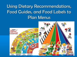 Using Dietary Recommendations,
Food Guides, and Food Labels to
Plan Menus

 