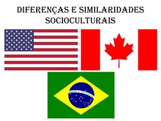Diferenças e similaridades
socioculturais
 