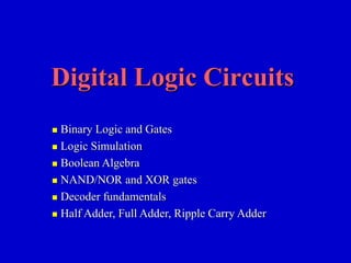 Digital Logic Circuits 
 Binary Logic and Gates 
 Logic Simulation 
 Boolean Algebra 
 NAND/NOR and XOR gates 
 Decoder fundamentals 
 Half Adder, Full Adder, Ripple Carry Adder 
 
