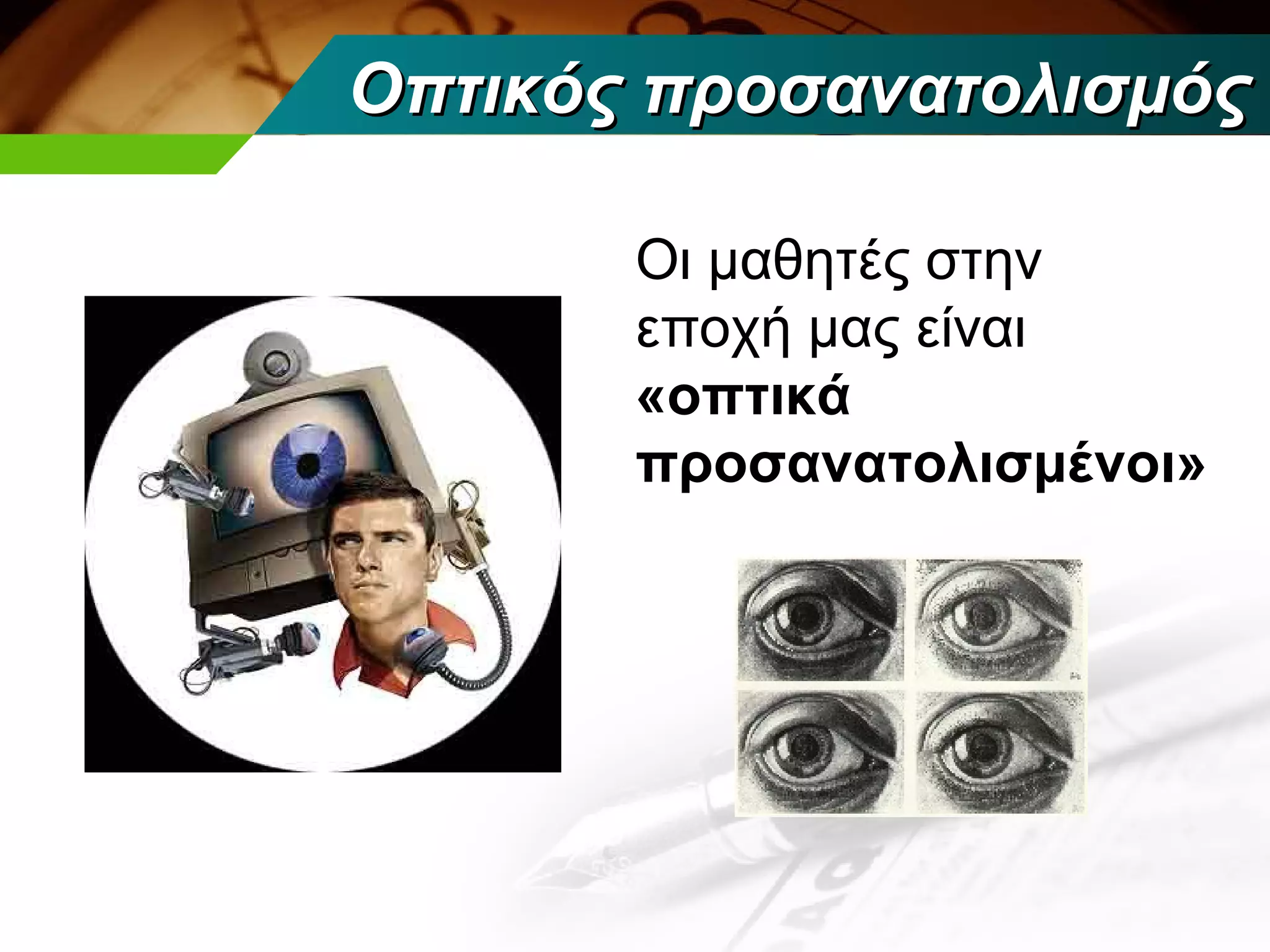 Οπτικός προσανατολισμός

       Οι μαθητές στην
       εποχή μας είναι
       «οπτικά
       προσανατολισμένοι»
 