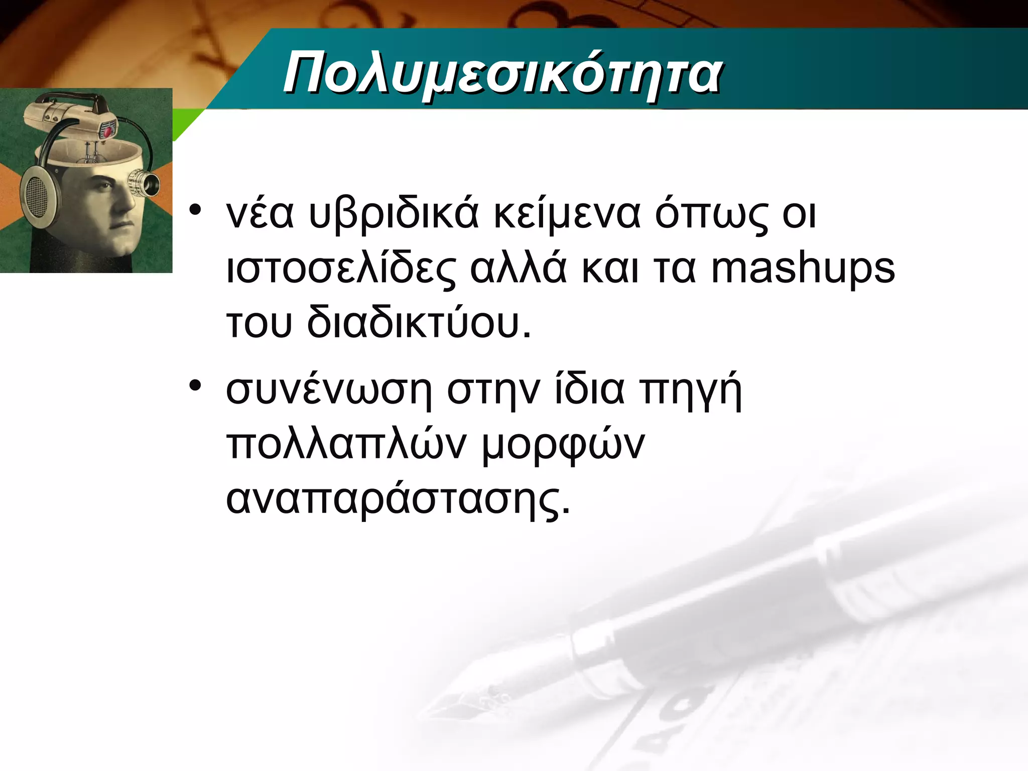 Πολυμεσικότητα

• νέα υβριδικά κείμενα όπως οι
  ιστοσελίδες αλλά και τα mashups
  του διαδικτύου.
• συνένωση στην ίδια πηγή
  πολλαπλών μορφών
  αναπαράστασης.
 