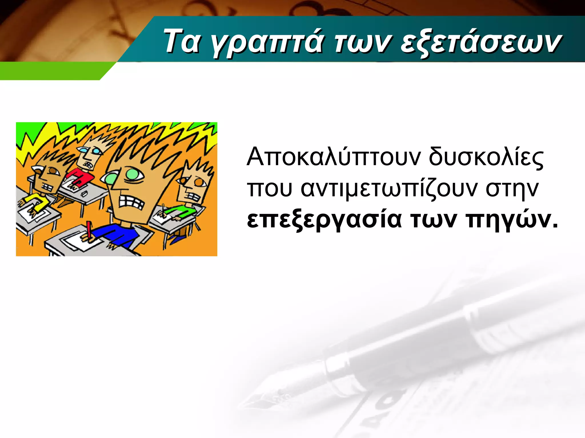 Τα γραπτά των εξετάσεων


    Αποκαλύπτουν δυσκολίες
    που αντιμετωπίζουν στην
    επεξεργασία των πηγών.
 