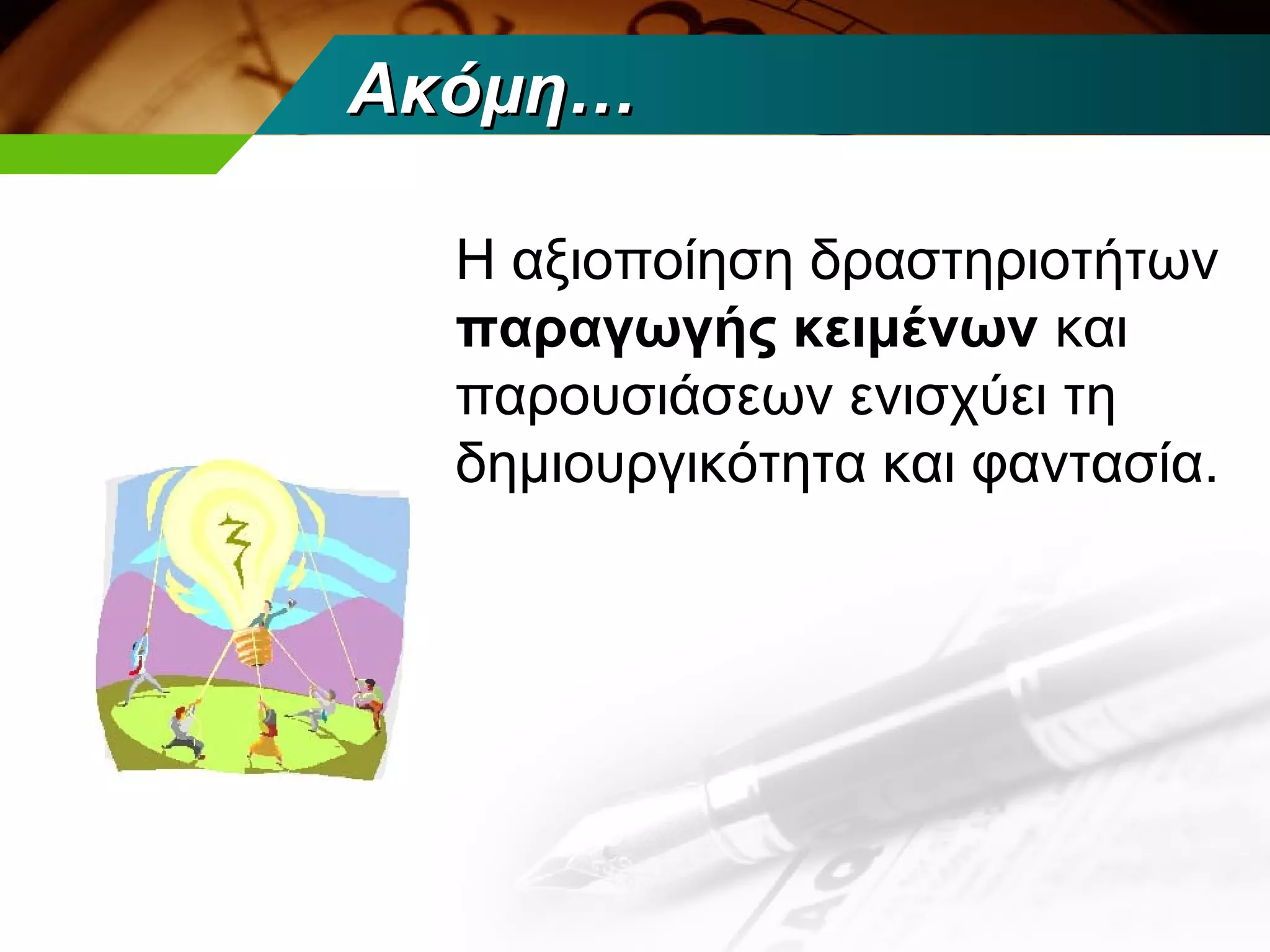 Ακόμη…

  Η αξιοποίηση δραστηριοτήτων
  παραγωγής κειμένων και
  παρουσιάσεων ενισχύει τη
  δημιουργικότητα και φαντασία.
 