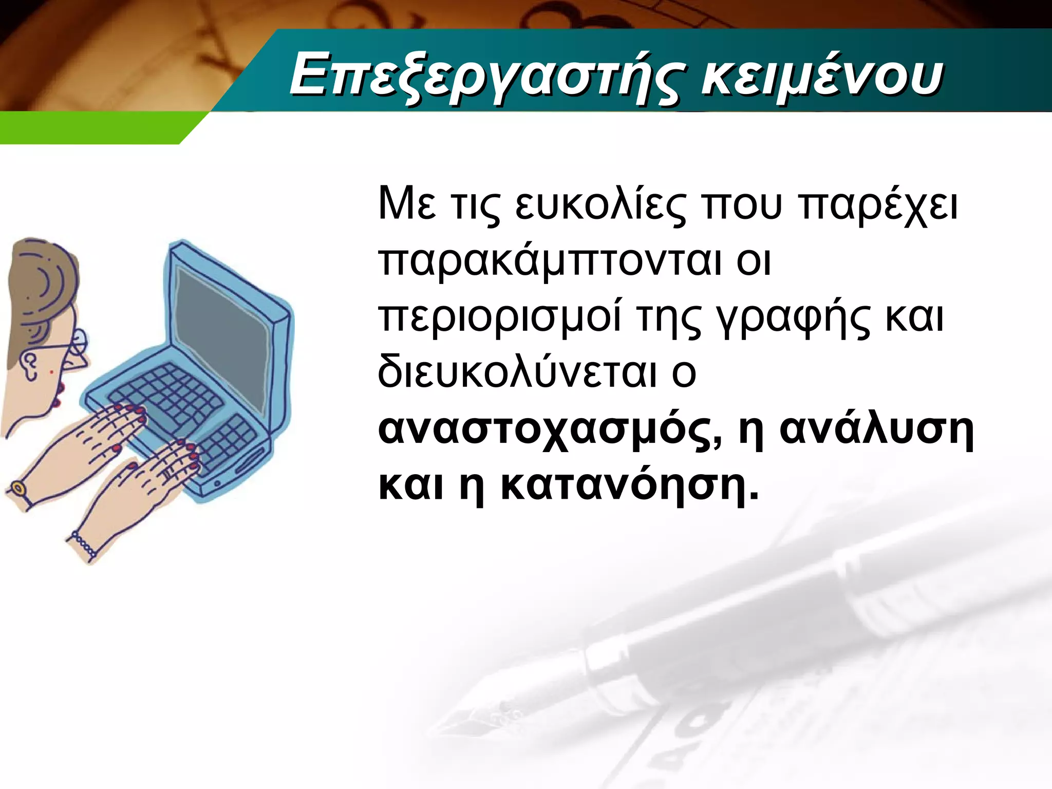 Επεξεργαστής κειμένου

  Με τις ευκολίες που παρέχει
  παρακάμπτονται οι
  περιορισμοί της γραφής και
  διευκολύνεται ο
  αναστοχασμός, η ανάλυση
  και η κατανόηση.
 