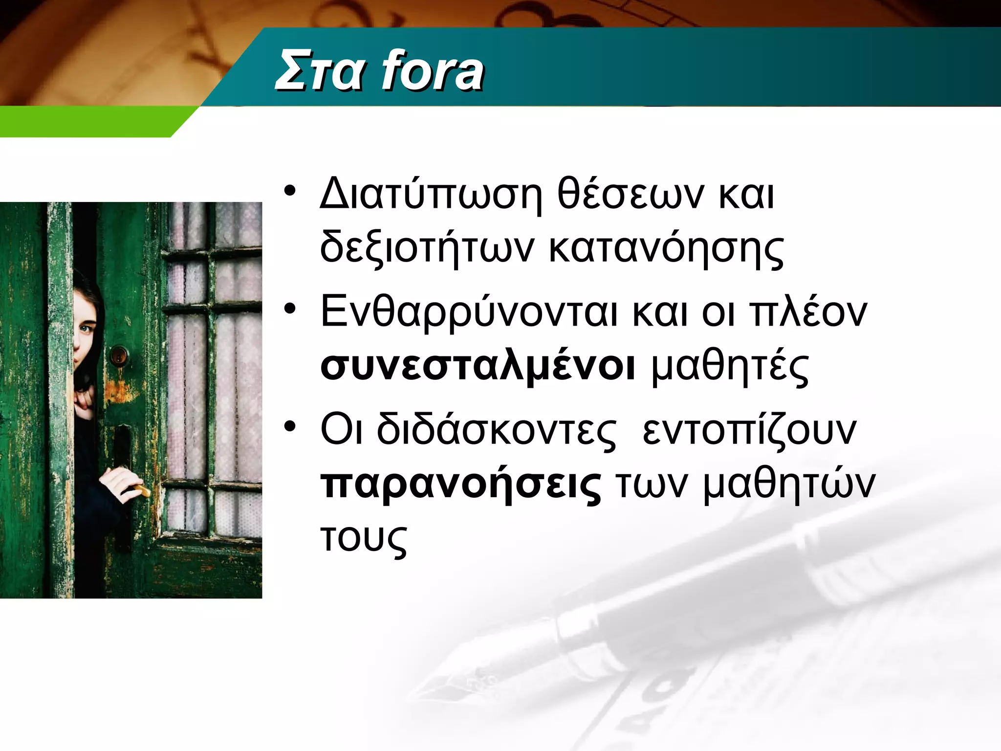 Στα fora

• Διατύπωση θέσεων και
  δεξιοτήτων κατανόησης
• Ενθαρρύνονται και οι πλέον
  συνεσταλμένοι μαθητές
• Οι διδάσκοντες εντοπίζουν
  παρανοήσεις των μαθητών
  τους
 