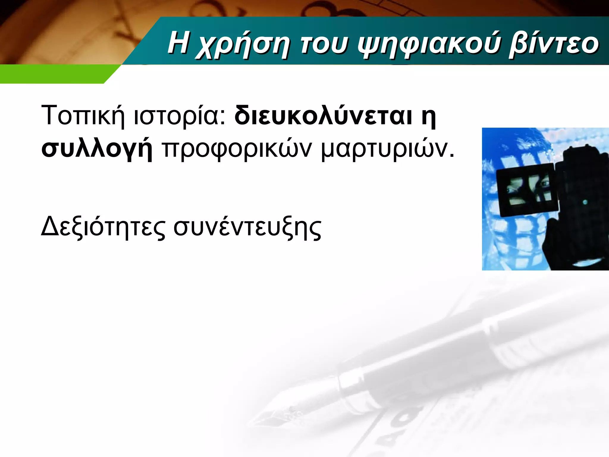 Η χρήση του ψηφιακού βίντεο

Τοπική ιστορία: διευκολύνεται η
συλλογή προφορικών μαρτυριών.

Δεξιότητες συνέντευξης
 
