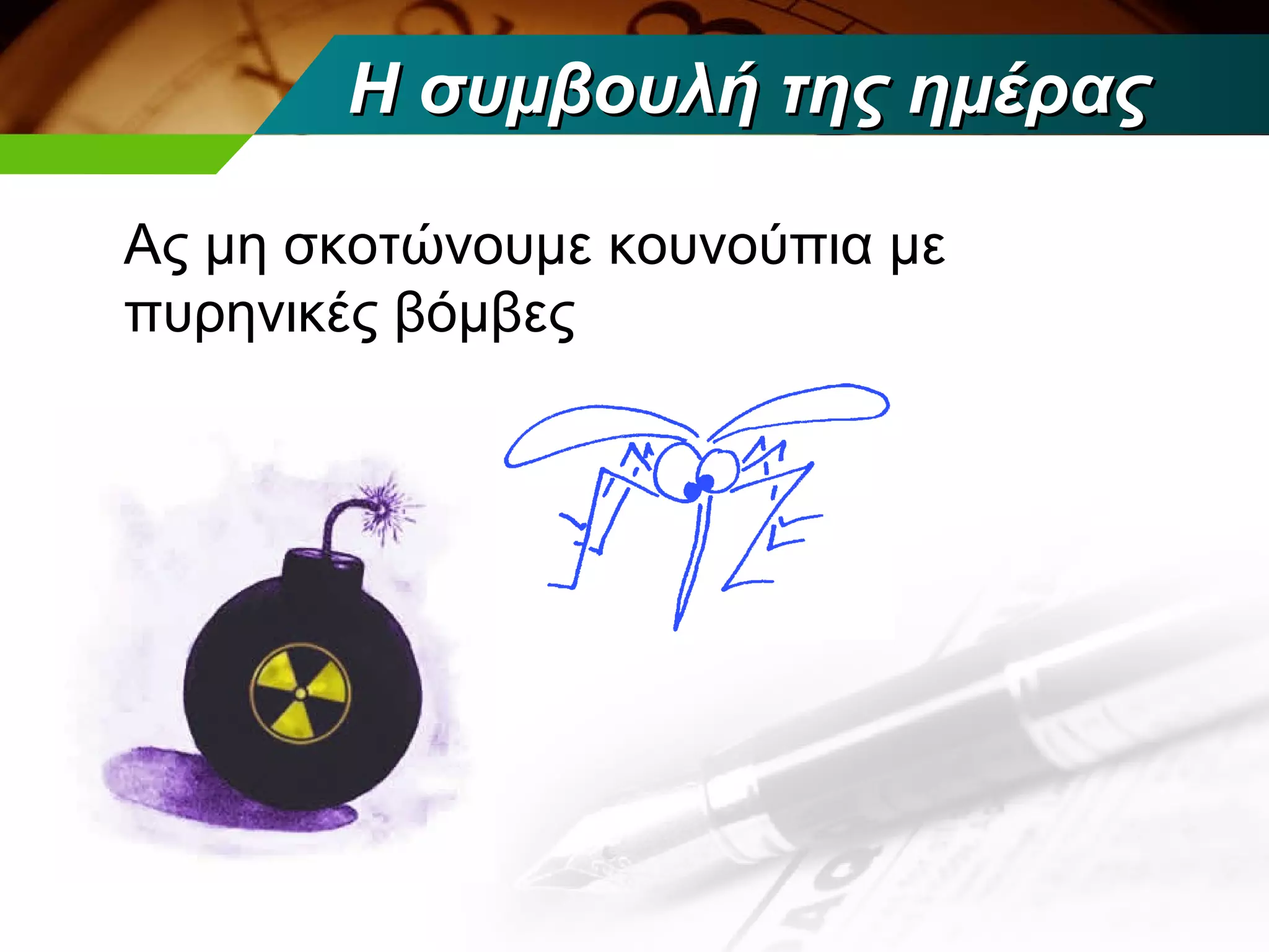 Η συμβουλή της ημέρας

Ας μη σκοτώνουμε κουνούπια με
πυρηνικές βόμβες
 