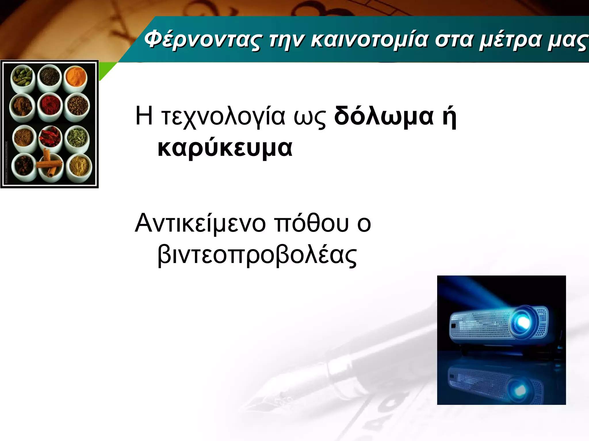 Φέρνοντας την καινοτομία στα μέτρα μας


Η τεχνολογία ως δόλωμα ή
 καρύκευμα

Αντικείμενο πόθου ο
 βιντεοπροβολέας
 