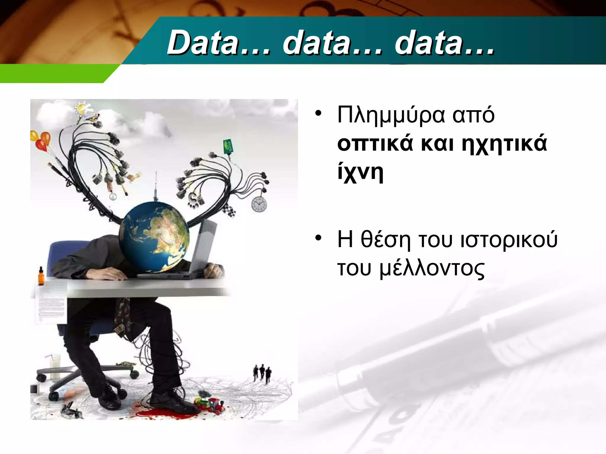 Data… data… data…

       • Πλημμύρα από
         οπτικά και ηχητικά
         ίχνη

       • Η θέση του ιστορικού
         του μέλλοντος
 