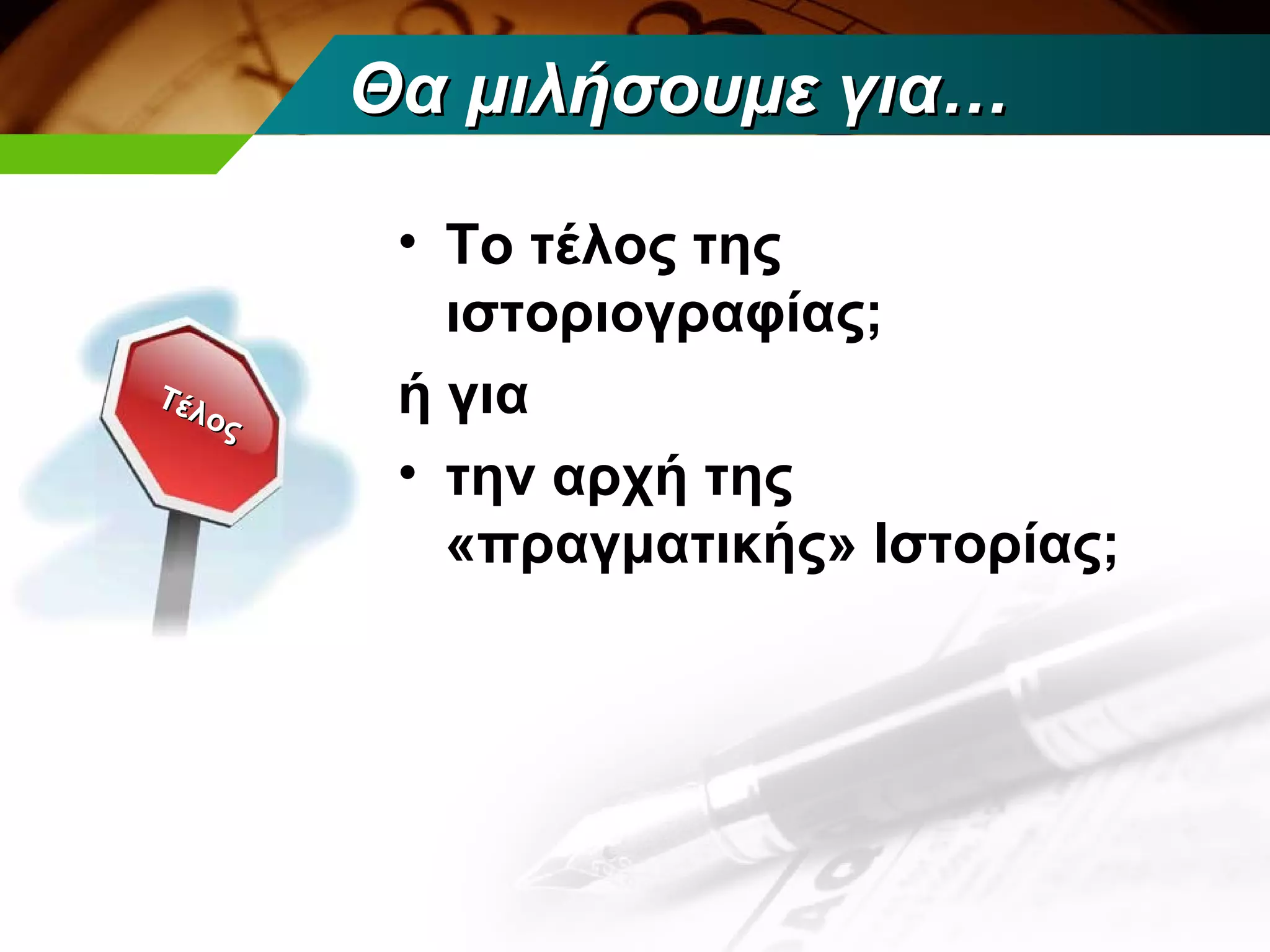 Θα μιλήσουμε για…

          • Το τέλος της
            ιστοριογραφίας;
Τέλ
    ος    ή για
          • την αρχή της
            «πραγματικής» Ιστορίας;
 