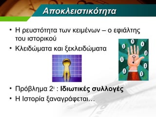Αποκλειστικότητα

• Η ρευστότητα των κειμένων – ο εφιάλτης
  του ιστορικού
• Κλειδώματα και ξεκλειδώματα




• Πρόβλημα 2ο : Ιδιωτικές συλλογές
• Η Ιστορία ξαναγράφεται…
 