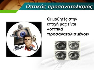 Οπτικός προσανατολισμός

       Οι μαθητές στην
       εποχή μας είναι
       «οπτικά
       προσανατολισμένοι»
 