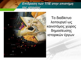 Επίδραση των ΤΠΕ στην επιστήμη
της ιστορίας


                 Το διαδίκτυο
                λειτουργεί ως
              καινοτόμος χώρος
                δημοσίευσης
              ιστορικών έργων
 