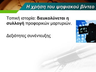 Η χρήση του ψηφιακού βίντεο

Τοπική ιστορία: διευκολύνεται η
συλλογή προφορικών μαρτυριών.

Δεξιότητες συνέντευξης
 