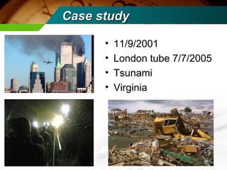 Case study

      •   11/9/2001
      •   London tube 7/7/2005
      •   Tsunami
      •   Virginia
 