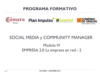 PROGRAMA FORMATIVO

SOCIAL MEDIA y COMMUNITY MANAGER
Modulo IV
EMPRESA 2.0 La empresa en red - 2

1

OCTUBRE – DICIEMBRE 2013

 