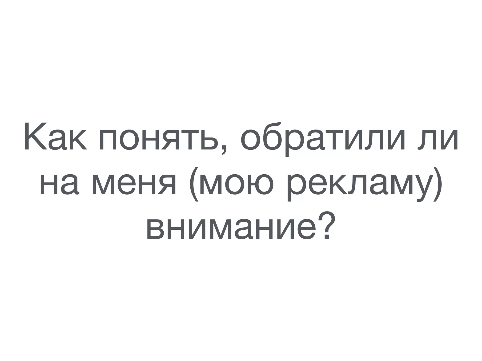 Как понять, обратили ли
на меня (мою рекламу)
внимание?
 