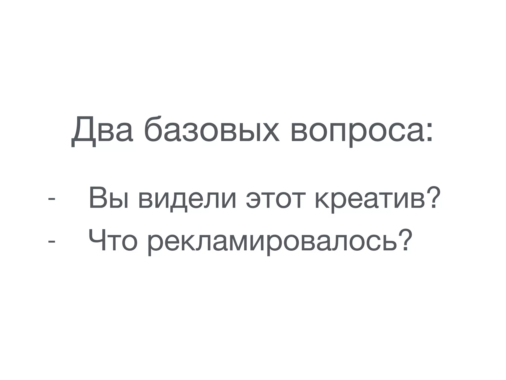 - Вы видели этот креатив?

- Что рекламировалось?
Два базовых вопроса:
 