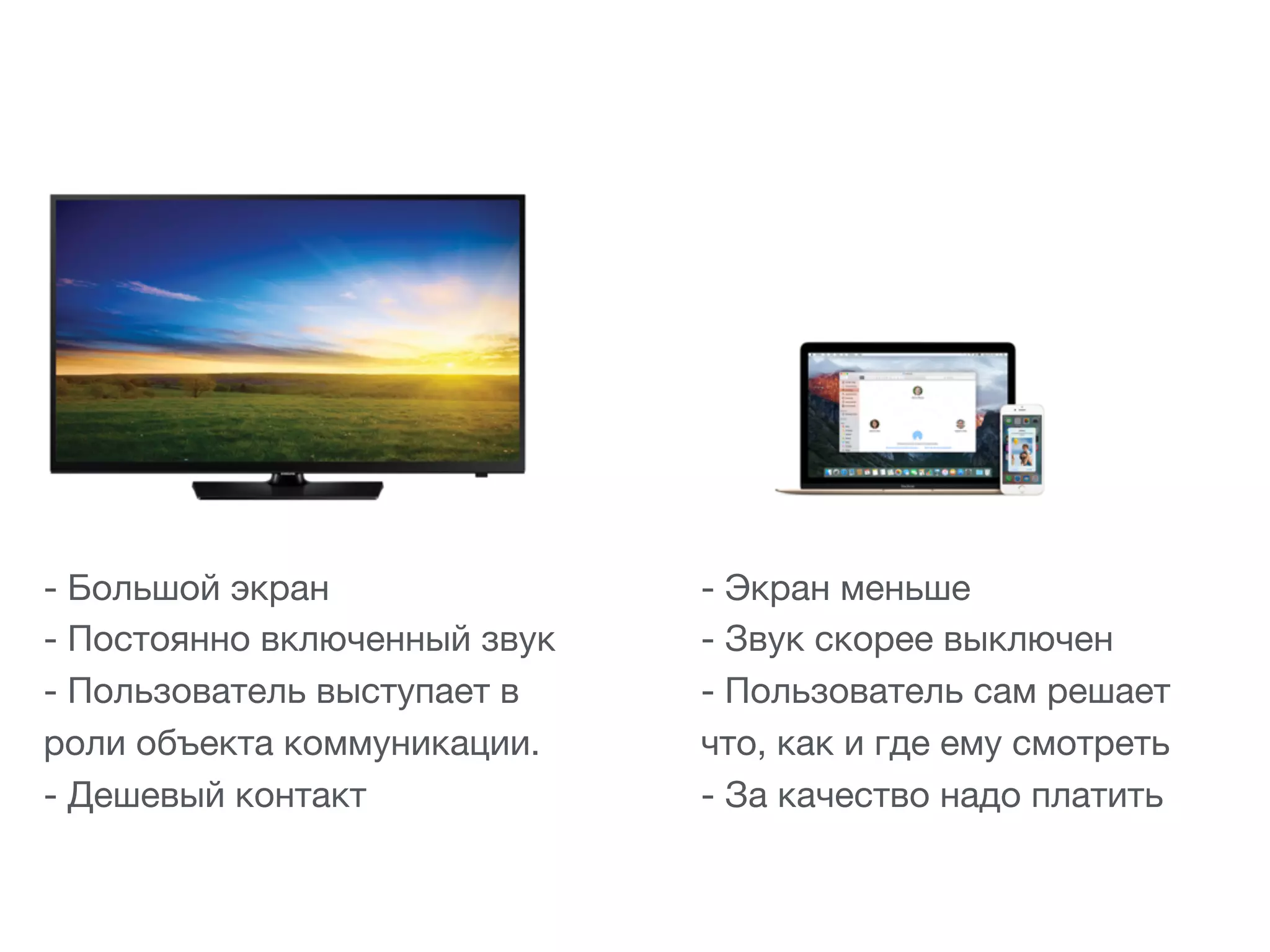 - Экран меньше

- Звук скорее выключен

- Пользователь сам решает
что, как и где ему смотреть

- За качество надо платить
- Большой экран

- Постоянно включенный звук

- Пользователь выступает в
роли объекта коммуникации.

- Дешевый контакт
 