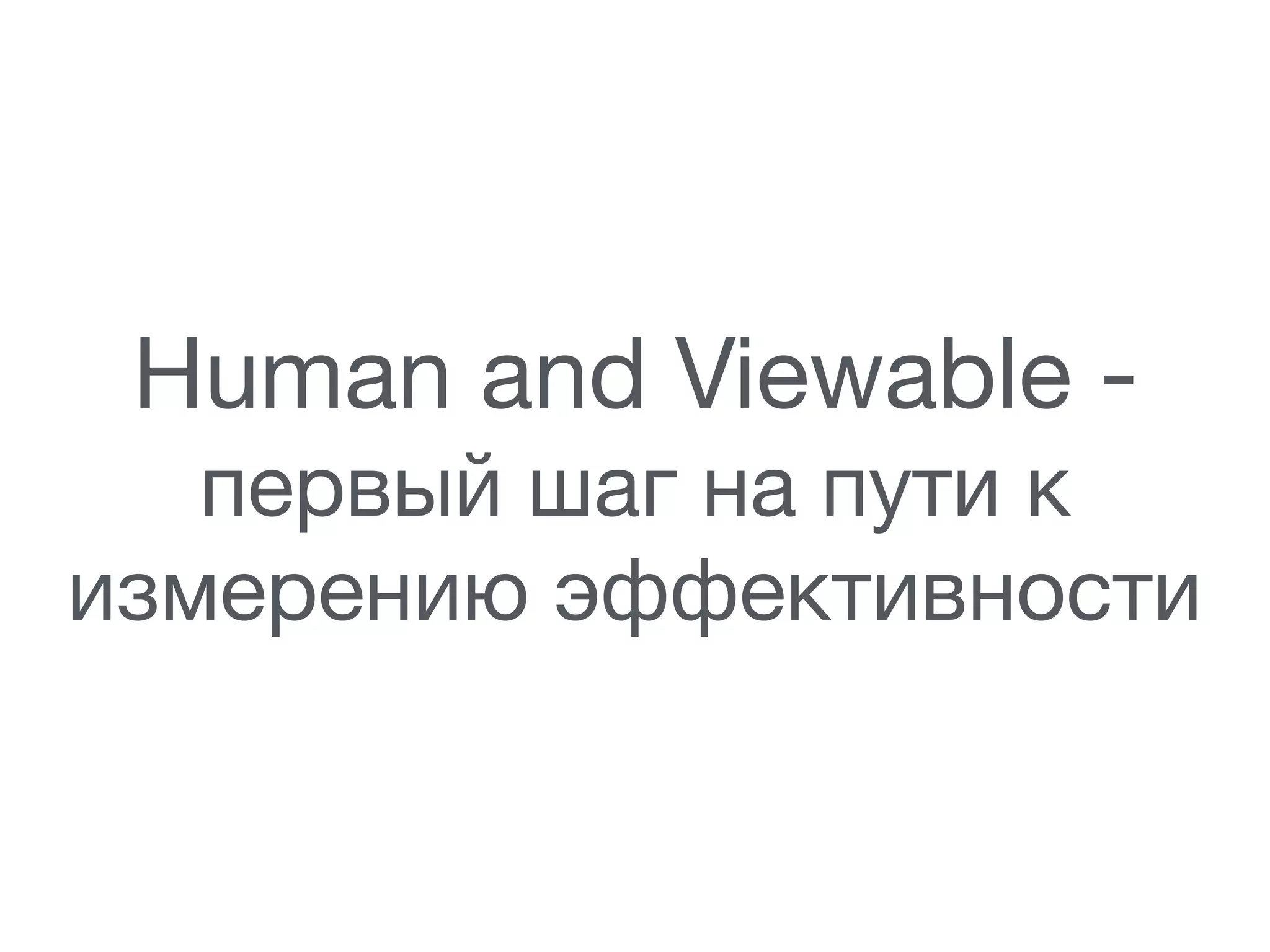 Human and Viewable - 

первый шаг на пути к
измерению эффективности
 