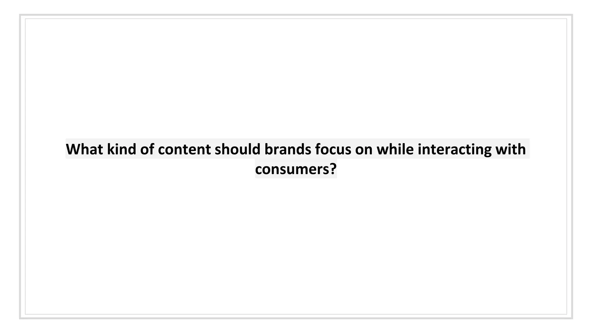 What kind of content should brands focus on while interacting with
consumers?
 