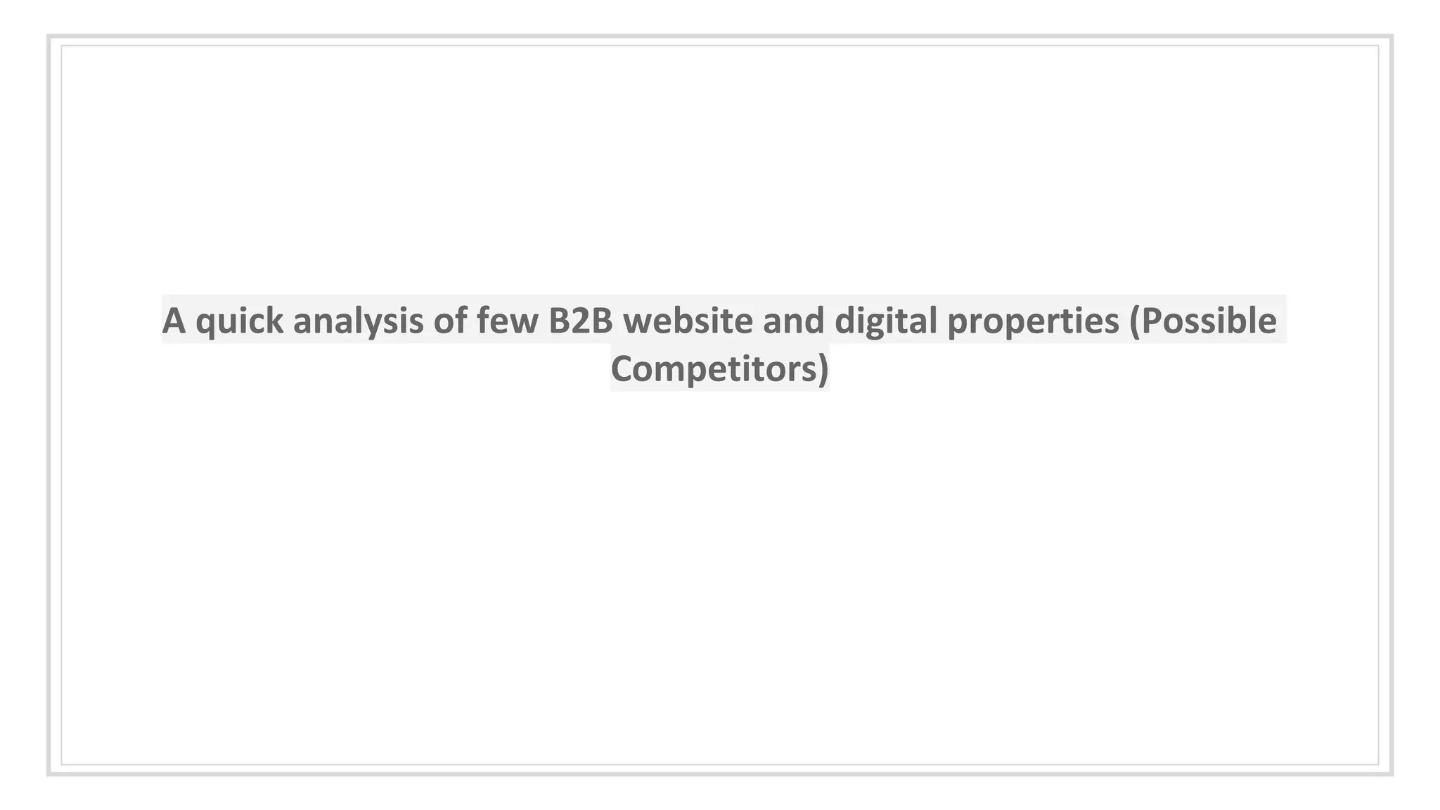 A quick analysis of few B2B website and digital properties (Possible
Competitors)
 