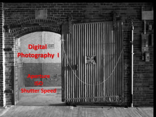 Digital
Photography I

   Aperture
      ISO
 Shutter Speed
 