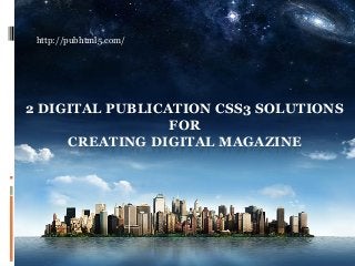 2 DIGITAL PUBLICATION CSS3 SOLUTIONS
FOR
CREATING DIGITAL MAGAZINE
http://pubhtml5.com/
 