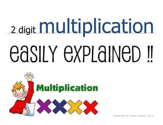 2 digit   multiplication
Easily explained !!

                   Presented by: Brent Daigle, Ph.D.
 