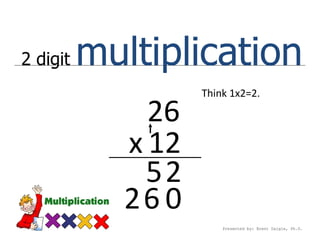2 digit   multiplication
                   Think 1x2=2.

              26
            x 12
              52
            26 0
                       Presented by: Brent Daigle, Ph.D.
 