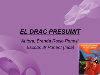 EL DRAC PRESUMIT
Autora: Brenda Rocio Penesi
Escola: 3r Ponent (Inca)
 
