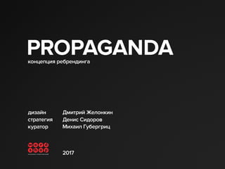 PROPAGANDAконцепция ребрендинга
стратегия
куратор
Денис Сидоров
дизайн Дмитрий Желонкин
Михаил Губергриц
2017
 