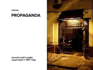 PROPAGANDA
сейчас
ночной клуб и кафе,
существует с 1997 года
 
