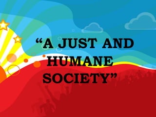 “A JUST AND
HUMANE
SOCIETY”
 