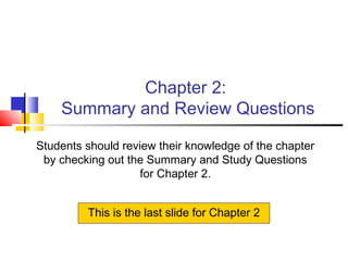 Chapter 2:
Summary and Review Questions
Students should review their knowledge of the chapter
by checking out the Summary and Study Questions
for Chapter 2.
This is the last slide for Chapter 2
 