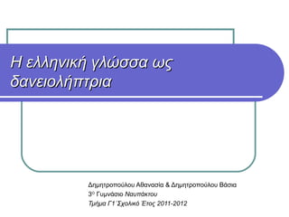 Η ελληνική γλώσσα ως δανειολήπτρια  Δημητροπούλου Αθανασία & Δημητροπούλου Βάσια  3 Ο  Γυμνάσιο  Ναυπάκτου  Τμήμα Γ1΄ Σχολικό Έτος 2011-2012 