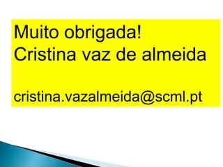 Muito obrigada!
Cristina vaz de almeida
cristina.vazalmeida@scml.pt
 