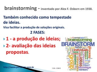 Também conhecido como tempestade
de ideias.
Visa facilitar a produção de soluções originais.
2 FASES:
 1 - a produção de ideias;
 2- avaliação das ideias
propostas.
http://www.portalcmc.com.br CVA - COM E LITERACIA EM
SAUDE 2016 22
 