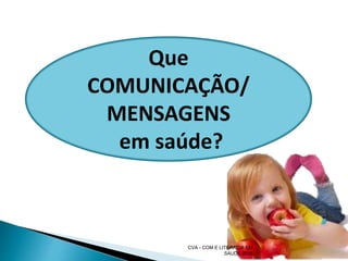 42
Que
COMUNICAÇÃO/
MENSAGENS
em saúde?
CVA - COM E LITERACIA EM
SAUDE 2016
 