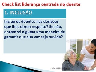 CVA - COM E LITERACIA EM
SAUDE 2016 66
Incluo os doentes nas decisões
que lhes dizem respeito? Se não,
encontrei alguma uma maneira de
garantir que sua voz seja ouvida?
 