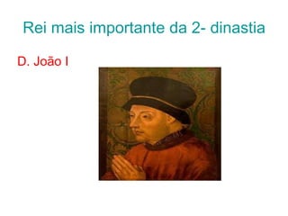 Rei mais importante da 2- dinastia D. João I 