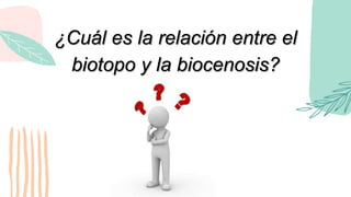 ¿Cuál es la relación entre el
biotopo y la biocenosis?
 