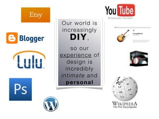 O ur w o rl d i s
in crea s i ng l y
             ,
      so our
ex p er ie n c e o f
   d es ig n i s
  i ncred i b l y
in t imat e a nd
  p er s o n a l
 