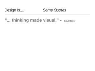 Design Is....	 	 	 	 	 Some Quotes

“... thinking made visual.” -   Saul Bass
 