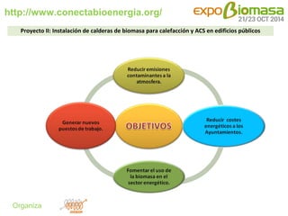 http://www.conectabioenergia.org/ 
Organiza 
Proyecto II: Instalación de calderas de biomasa para calefacción y ACS en edi...