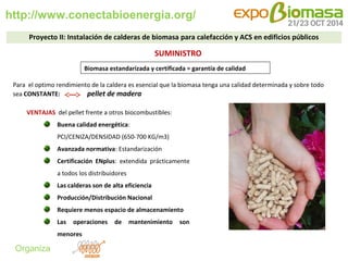 http://www.conectabioenergia.org/ 
Organiza 
SUMINISTRO 
VENTAJAS del pellet frente a otros biocombustibles: 
Buena calida...