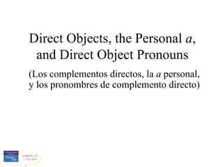 Direct Objects, the Personal  a , and Direct Object Pronouns (Los complementos directos, la  a  personal, y los pronombres de complemento directo) 